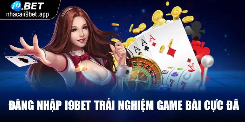 Đăng nhập I9BET trải nghiệm game bài cực đã